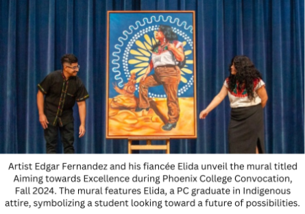 Artist Edgar Fernandez and his fiancée Elida unveil the mural titled Aiming towards Excellence at Phoenix College Convocation, Fall 2024. The mural features Elida, a PC graduate in Indigenous attire, symbolizing a student looking toward a future of possibilities. It powerfully showcases the strength of a brown woman in education.